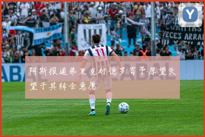 阿斯报道弗里克对德罗寄予厚望失望于其转会意愿