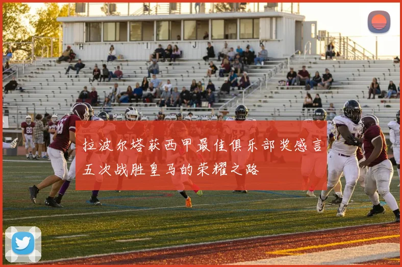 拉波尔塔获西甲最佳俱乐部奖感言五次战胜皇马的荣耀之路