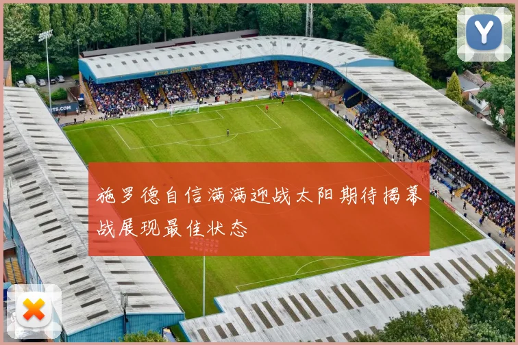 施罗德自信满满迎战太阳期待揭幕战展现最佳状态