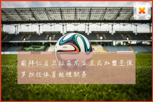 前拜仁后卫拉菲尼亚正式加盟圣保罗担任体育经理职务