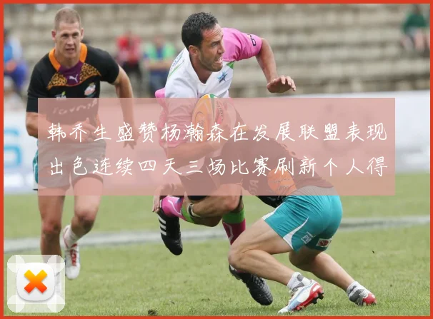 韩乔生盛赞杨瀚森在发展联盟表现出色连续四天三场比赛刷新个人得分与篮板纪录