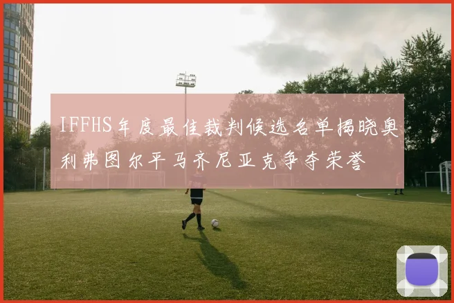 IFFHS年度最佳裁判候选名单揭晓奥利弗图尔平马齐尼亚克争夺荣誉