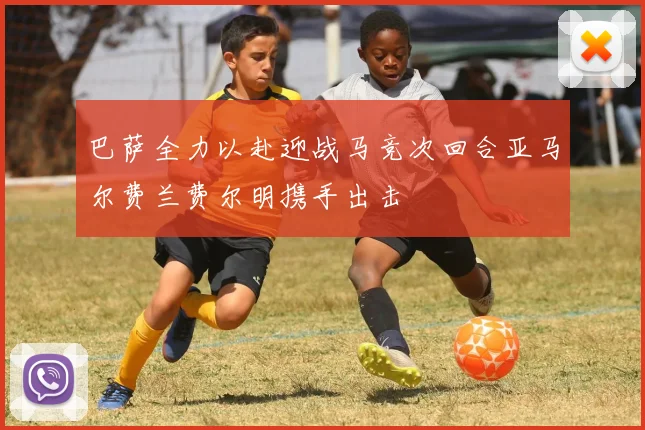巴萨全力以赴迎战马竞次回合亚马尔费兰费尔明携手出击