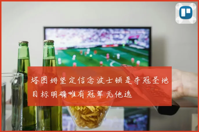 塔图姆坚定信念波士顿是夺冠圣地目标明确唯有冠军无他选