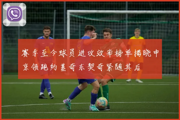 赛季至今球员进攻效率榜单揭晓申京领跑约基奇东契奇紧随其后