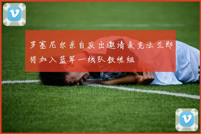 罗塞尼尔亲自发出邀请麦克法兰即将加入蓝军一线队教练组