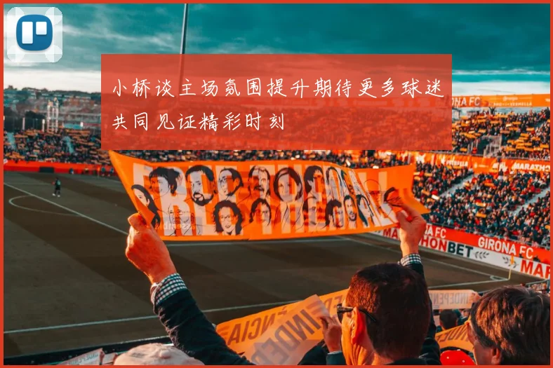 小桥谈主场氛围提升期待更多球迷共同见证精彩时刻