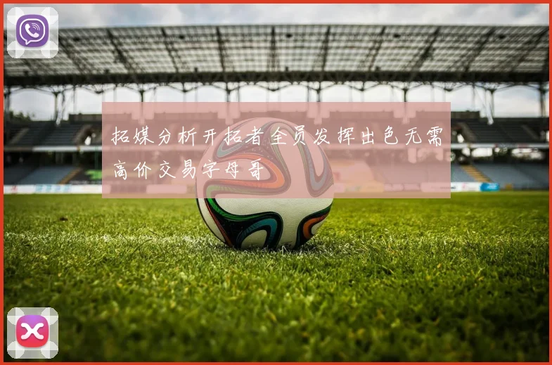 拓媒分析开拓者全员发挥出色无需高价交易字母哥