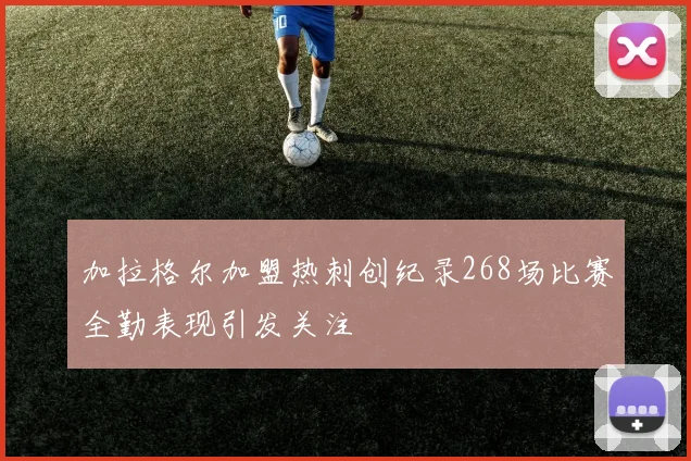加拉格尔加盟热刺创纪录268场比赛全勤表现引发关注