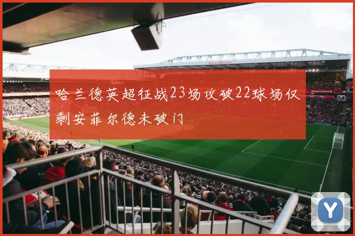 哈兰德英超征战23场攻破22球场仅剩安菲尔德未破门