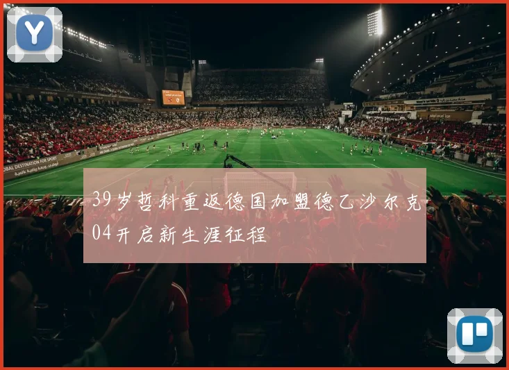 39岁哲科重返德国加盟德乙沙尔克04开启新生涯征程