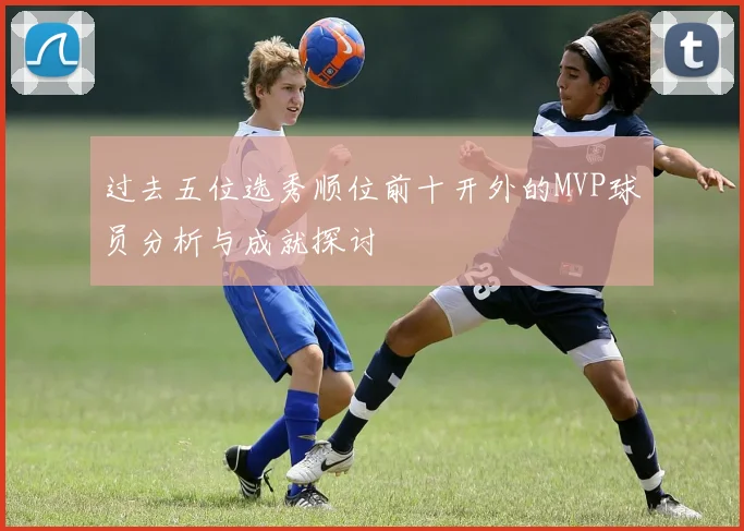 过去五位选秀顺位前十开外的MVP球员分析与成就探讨
