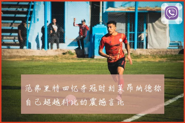 范弗里特回忆夺冠时刻莱昂纳德称自己超越科比的震撼言论