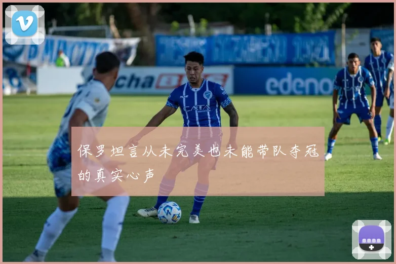 保罗坦言从未完美也未能带队夺冠的真实心声