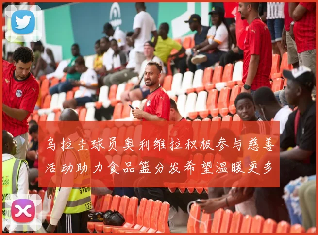 乌拉圭球员奥利维拉积极参与慈善活动助力食品篮分发希望温暖更多需要帮助的人