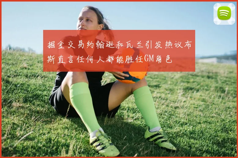 掘金交易约翰逊和瓦兰引发热议布斯直言任何人都能胜任GM角色