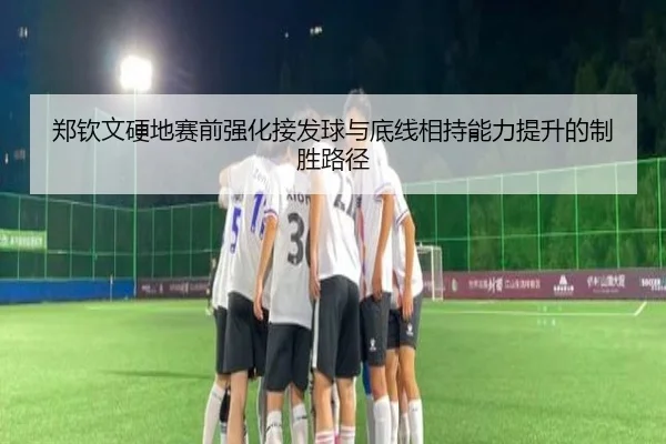 郑钦文硬地赛前强化接发球与底线相持能力提升的制胜路径（BSports）